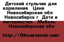 Детский стульчик для кормления › Цена ­ 1 300 - Новосибирская обл., Новосибирск г. Дети и материнство » Мебель   . Новосибирская обл.